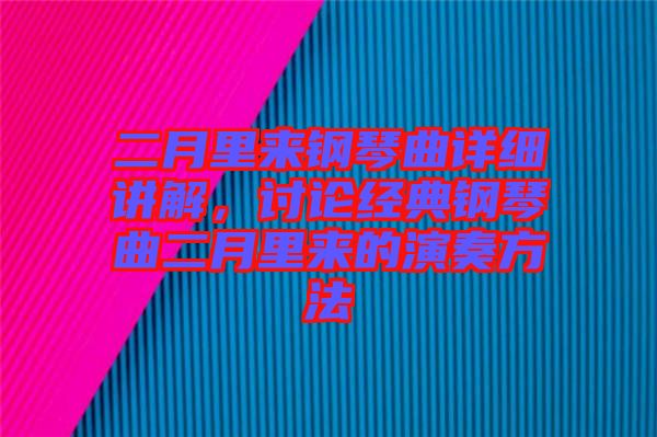 二月里來(lái)鋼琴曲詳細(xì)講解，討論經(jīng)典鋼琴曲二月里來(lái)的演奏方法