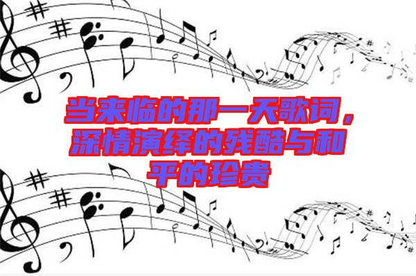 當來臨的那一天歌詞，深情演繹的殘酷與和平的珍貴