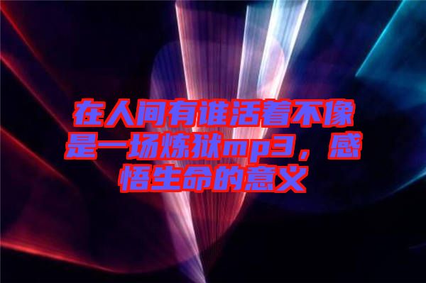 在人間有誰活著不像是一場煉獄mp3，感悟生命的意義