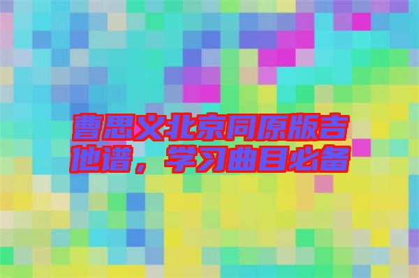 曹思義北京同原版吉他譜，學(xué)習曲目必備