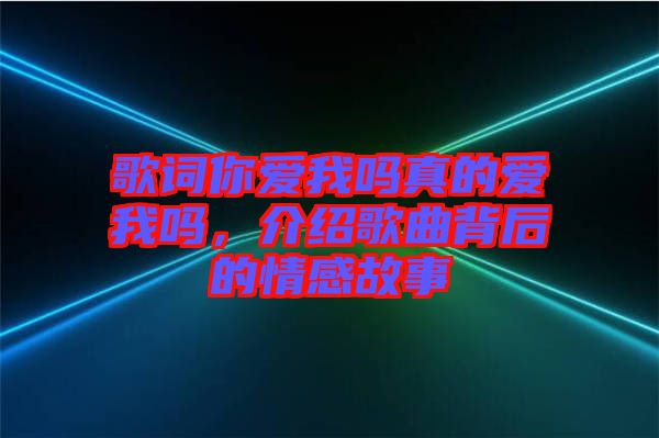 歌詞你愛我嗎真的愛我嗎，介紹歌曲背后的情感故事