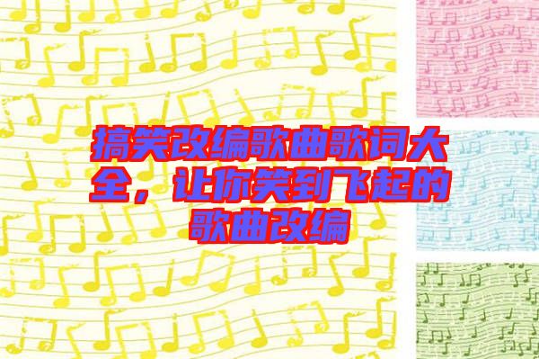 搞笑改編歌曲歌詞大全，讓你笑到飛起的歌曲改編