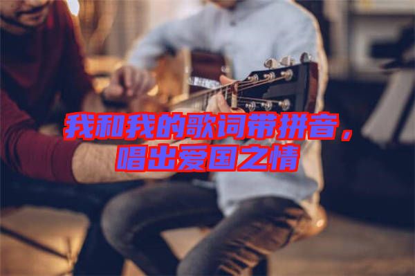 我和我的歌詞帶拼音，唱出愛國(guó)之情