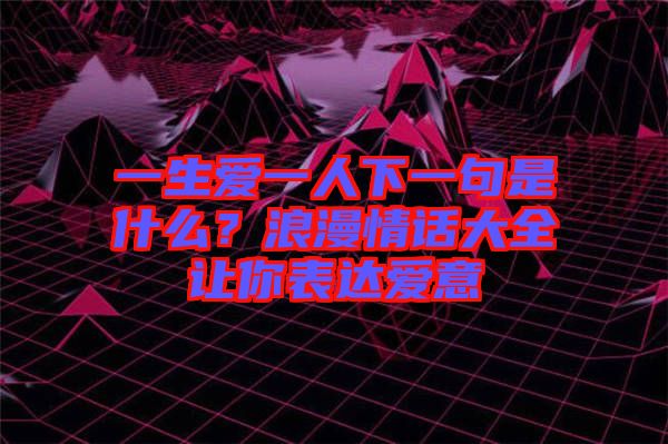 一生愛一人下一句是什么？浪漫情話大全讓你表達愛意