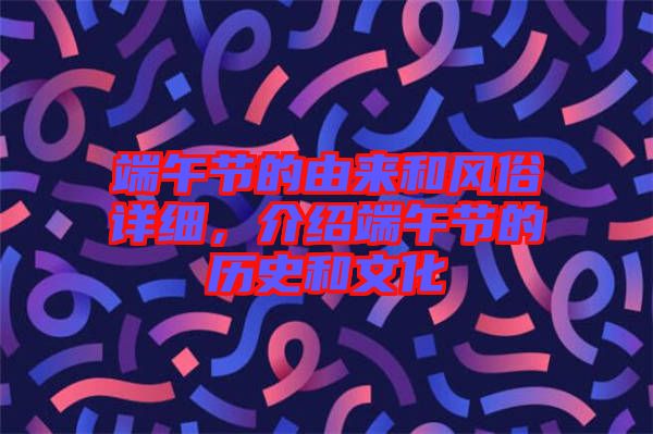 端午節(jié)的由來和風俗詳細，介紹端午節(jié)的歷史和文化