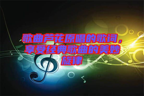 歌曲蘆花原唱的歌詞，享受經典歌曲的美妙旋律