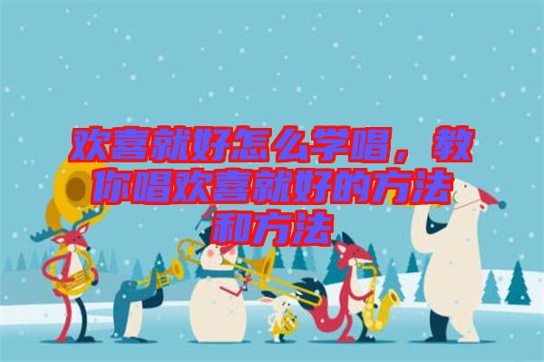 歡喜就好怎么學(xué)唱，教你唱?dú)g喜就好的方法和方法