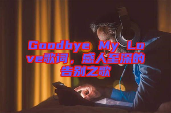 Goodbye My Love歌詞，感人至深的告別之歌