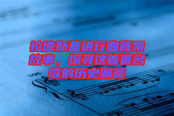 拉德斯基進行曲背景故事，探尋這首著名歌的歷史淵源