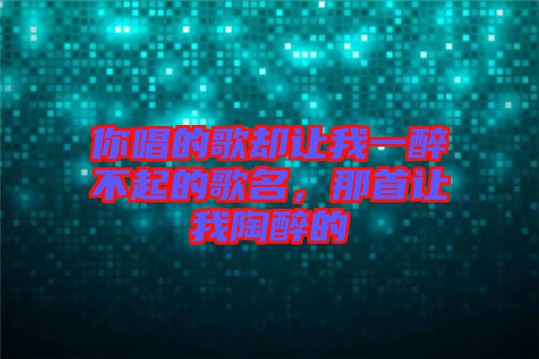 你唱的歌卻讓我一醉不起的歌名，那首讓我陶醉的