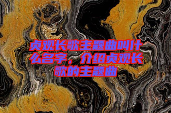 貞觀長(zhǎng)歌主題曲叫什么名字，介紹貞觀長(zhǎng)歌的主題曲