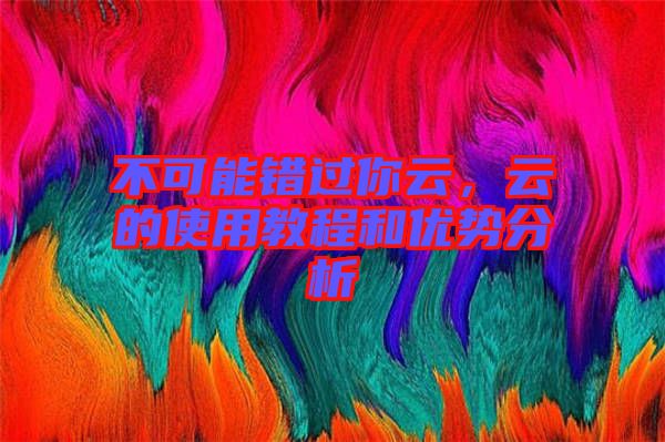 不可能錯(cuò)過(guò)你云，云的使用教程和優(yōu)勢(shì)分析