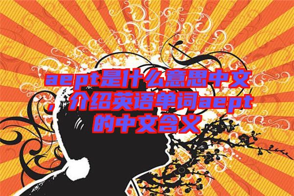 aept是什么意思中文，介紹英語單詞aept的中文含義