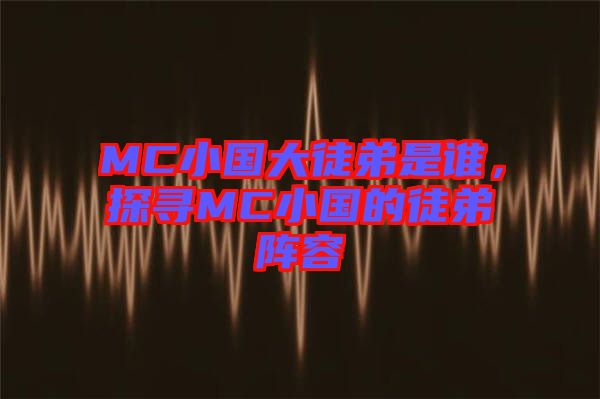 MC小國大徒弟是誰，探尋MC小國的徒弟陣容