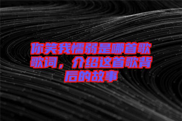 你笑我懦弱是哪首歌歌詞，介紹這首歌背后的故事