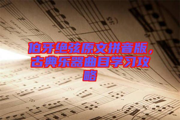 伯牙絕弦原文拼音版，古典樂(lè)器曲目學(xué)習(xí)攻略