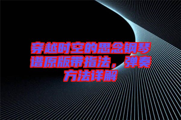 穿越時(shí)空的思念鋼琴譜原版帶指法，彈奏方法詳解