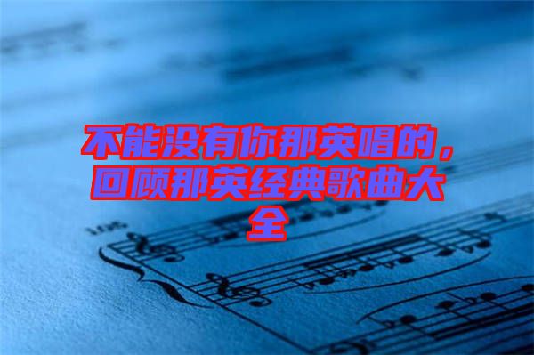 不能沒(méi)有你那英唱的，回顧那英經(jīng)典歌曲大全