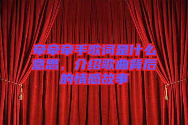 牽牽牽手歌詞是什么意思，介紹歌曲背后的情感故事