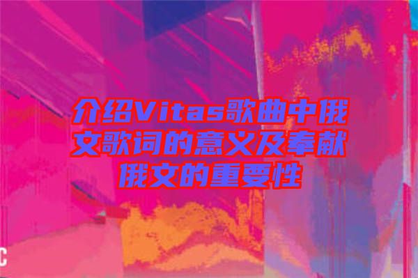 介紹Vitas歌曲中俄文歌詞的意義及奉獻(xiàn)俄文的重要性