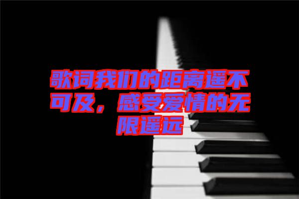 歌詞我們的距離遙不可及，感受愛(ài)情的無(wú)限遙遠(yuǎn)