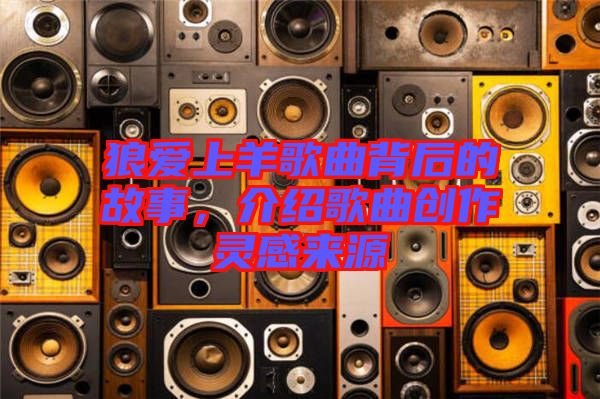 狼愛上羊歌曲背后的故事，介紹歌曲創(chuàng)作靈感來源