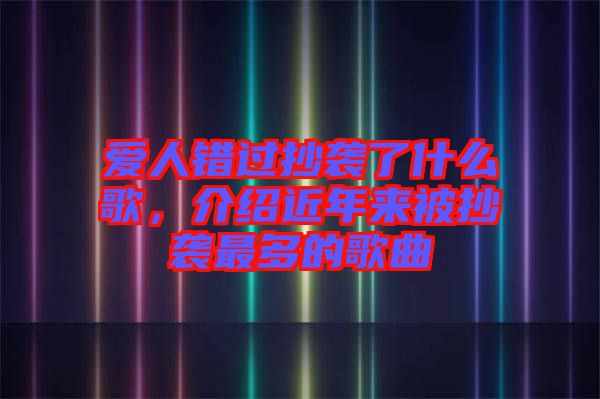 愛人錯過抄襲了什么歌，介紹近年來被抄襲最多的歌曲