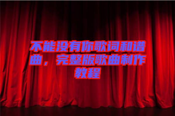 不能沒有你歌詞和譜曲，完整版歌曲制作教程