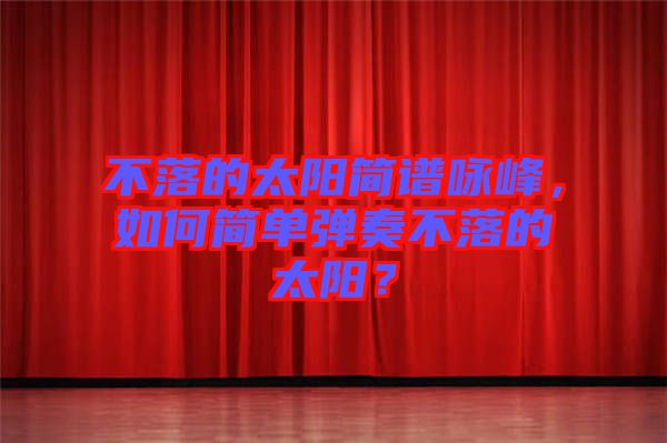 不落的太陽簡譜詠峰，如何簡單彈奏不落的太陽？