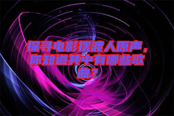 探尋電影擺渡人原聲，你知道其中有哪些歌曲？