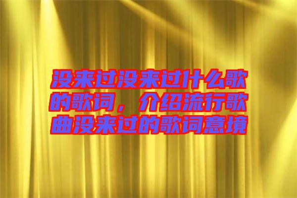 沒來過沒來過什么歌的歌詞，介紹流行歌曲沒來過的歌詞意境