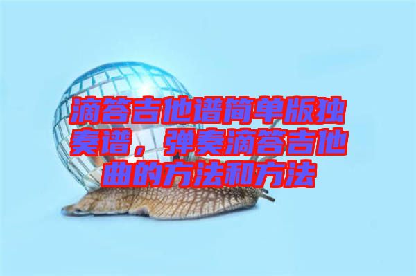 滴答吉他譜簡(jiǎn)單版獨(dú)奏譜，彈奏滴答吉他曲的方法和方法