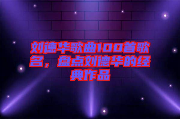 劉德華歌曲100首歌名，盤點劉德華的經典作品