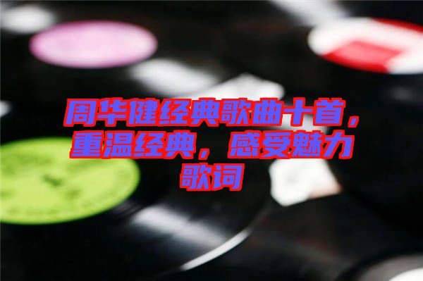 周華健經(jīng)典歌曲十首，重溫經(jīng)典，感受魅力歌詞