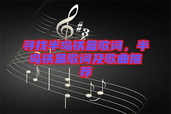 尋找半島鐵盒歌詞，半島鐵盒歌詞及歌曲推薦