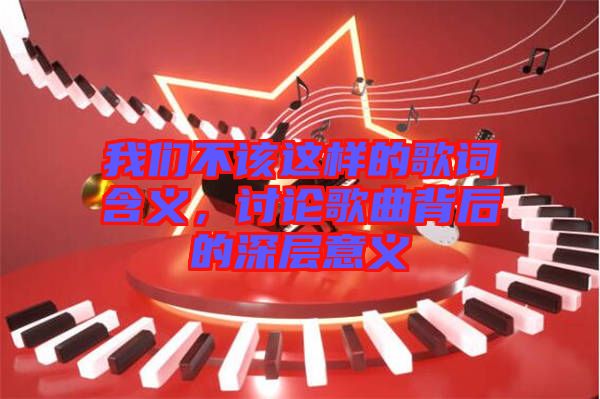 我們不該這樣的歌詞含義，討論歌曲背后的深層意義