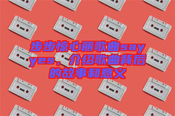 步步驚心麗歌曲sayyes，介紹歌曲背后的故事和意義