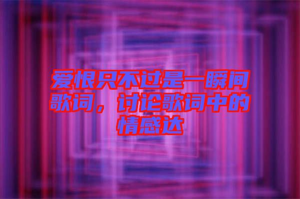 愛恨只不過是一瞬間歌詞，討論歌詞中的情感達(dá)