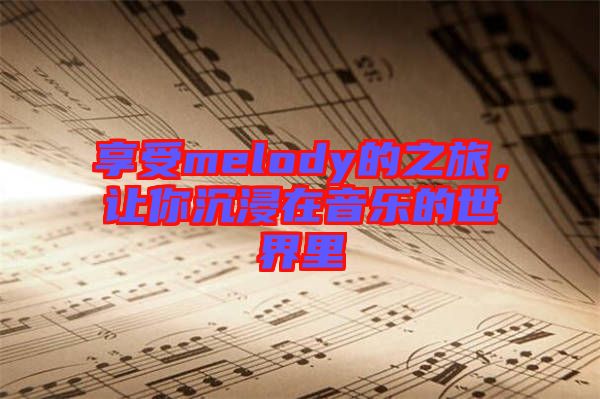 享受melody的之旅，讓你沉浸在音樂的世界里