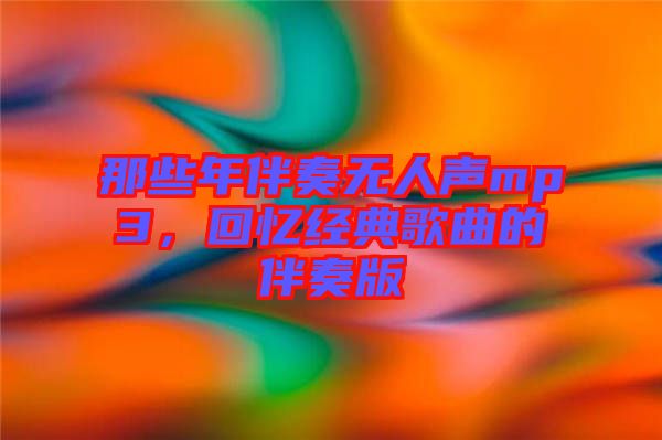 那些年伴奏無人聲mp3，回憶經(jīng)典歌曲的伴奏版