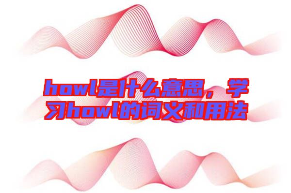 howl是什么意思，學習howl的詞義和用法