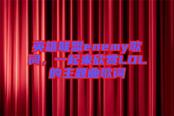 英雄聯(lián)盟enemy歌詞，一起來欣賞LOL的主題曲歌詞