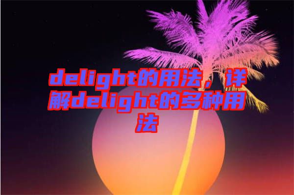 delight的用法，詳解delight的多種用法