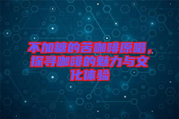 不加糖的苦咖啡原唱，探尋咖啡的魅力與文化體驗