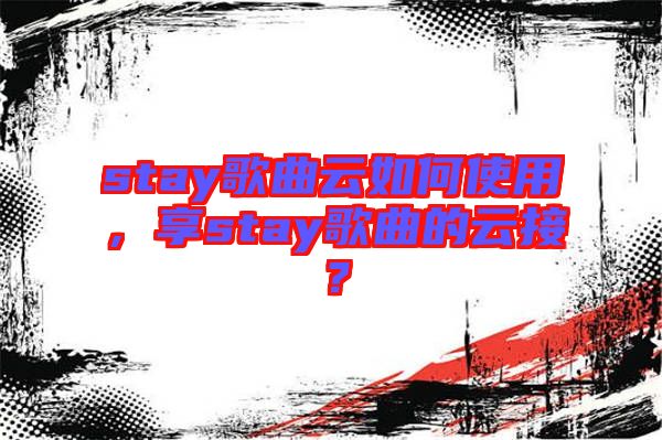 stay歌曲云如何使用，享stay歌曲的云接？