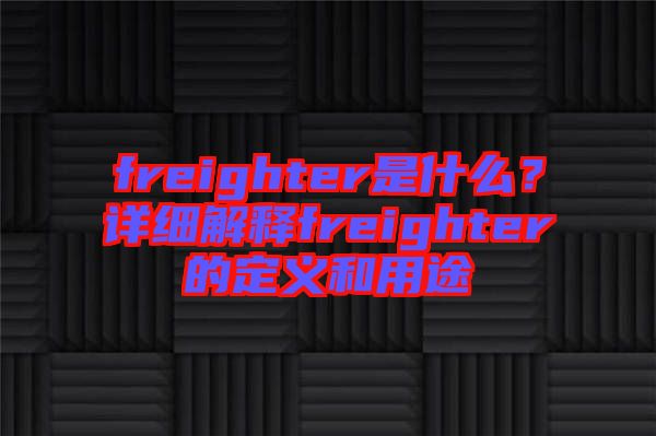 freighter是什么？詳細(xì)解釋freighter的定義和用途