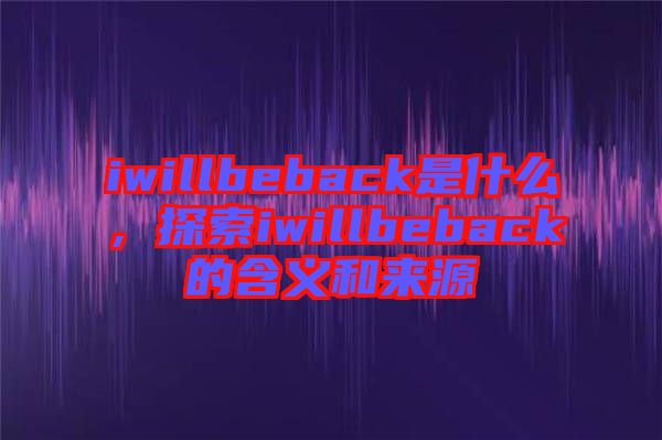 iwillbeback是什么，探索iwillbeback的含義和來源