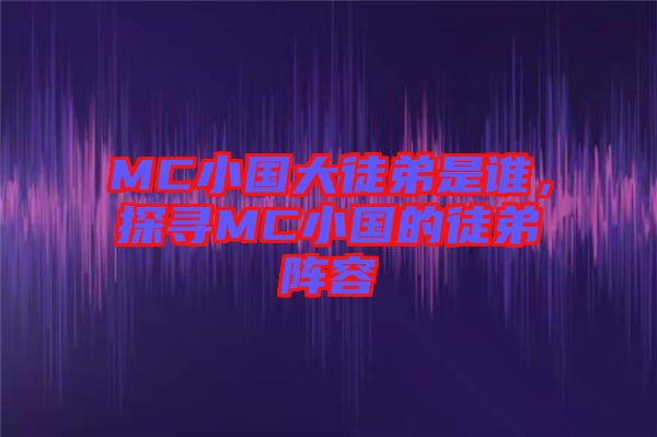 MC小國大徒弟是誰，探尋MC小國的徒弟陣容