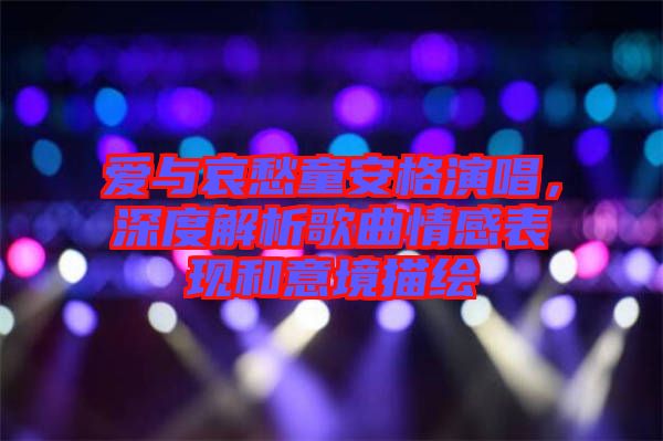 愛與哀愁童安格演唱，深度解析歌曲情感表現(xiàn)和意境描繪