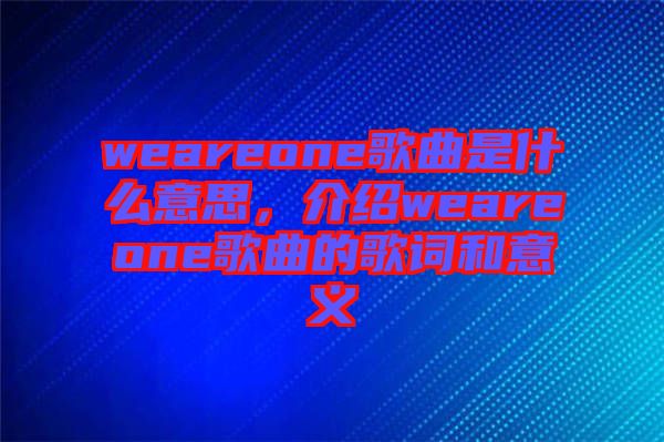 weareone歌曲是什么意思，介紹weareone歌曲的歌詞和意義